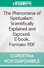 The Phenomena of Spiritualism: Scientifically Explained and Exposed. E-book. Formato PDF ebook