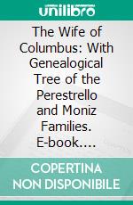 The Wife of Columbus: With Genealogical Tree of the Perestrello and Moniz Families. E-book. Formato PDF ebook