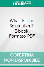 What Is This Spiritualism?. E-book. Formato PDF ebook di Horace Leaf