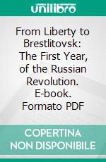 From Liberty to Brestlitovsk: The First Year, of the Russian Revolution. E-book. Formato PDF ebook