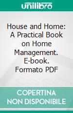 House and Home: A Practical Book on Home Management. E-book. Formato PDF ebook di Mary Elizabeth Carter