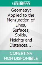 Geometry: Applied to the Mensuration of Lines, Surfaces, Solids, Heights and Distances. E-book. Formato PDF ebook