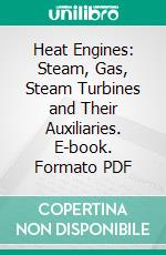 Heat Engines: Steam, Gas, Steam Turbines and Their Auxiliaries. E-book. Formato PDF ebook di John R. Allen