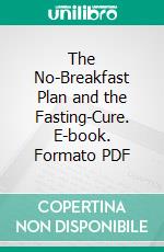 The No-Breakfast Plan and the Fasting-Cure. E-book. Formato PDF ebook di Edward Hooker Dewey