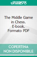 The Middle Game in Chess. E-book. Formato PDF ebook
