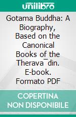 Gotama Buddha: A Biography, Based on the Canonical Books of the Therava¯din. E-book. Formato PDF ebook di Kenneth J. Saunders