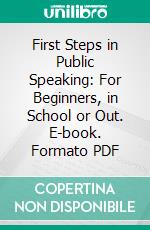 First Steps in Public Speaking: For Beginners, in School or Out. E-book. Formato PDF ebook di George Washington Hoss