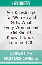 Sex Knowledge for Women and Girls: What Every Woman and Girl Should Know. E-book. Formato PDF ebook