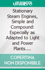 Stationary Steam Engines, Simple and Compound: Especially as Adapted to Light and Power Plants. E-book. Formato PDF ebook