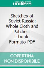 Sketches of Soviet Russia: Whole Cloth and Patches. E-book. Formato PDF