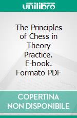 The Principles of Chess in Theory Practice. E-book. Formato PDF ebook di James Mason