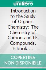 Introduction to the Study of Organic Chemistry: The Chemistry of Carbon and Its Compounds. E-book. Formato PDF ebook di Henry Edward Armstrong