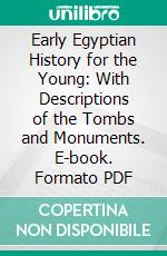 Early Egyptian History for the Young: With Descriptions of the Tombs and Monuments. E-book. Formato PDF ebook