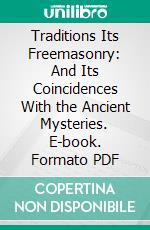 Traditions Its Freemasonry: And Its Coincidences With the Ancient Mysteries. E-book. Formato PDF ebook di A. T. C. Pierson