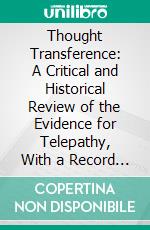 Thought Transference: A Critical and Historical Review of the Evidence for Telepathy, With a Record of New Experiments 1902-1903. E-book. Formato PDF ebook