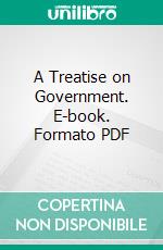 A Treatise on Government. E-book. Formato PDF ebook