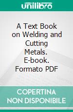 A Text Book on Welding and Cutting Metals. E-book. Formato PDF ebook