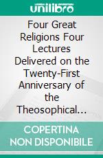 Four Great Religions Four Lectures Delivered on the Twenty-First Anniversary of the Theosophical Society at Adyar, Madras. E-book. Formato PDF ebook