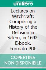 Lectures on Witchcraft: Comprising a History of the Delusion in Salem, in 1692. E-book. Formato PDF ebook