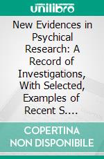 New Evidences in Psychical Research: A Record of Investigations, With Selected, Examples of Recent S. Results. E-book. Formato PDF ebook