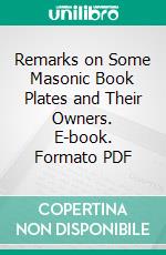 Remarks on Some Masonic Book Plates and Their Owners. E-book. Formato PDF ebook