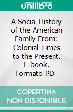 A Social History of the American Family From: Colonial Times to the Present. E-book. Formato PDF ebook di Arthur W. Calhoun