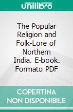 The Popular Religion and Folk-Lore of Northern India. E-book. Formato PDF ebook