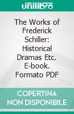 The Works of Frederick Schiller: Historical Dramas Etc. E-book. Formato PDF ebook