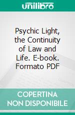 Psychic Light, the Continuity of Law and Life. E-book. Formato PDF ebook di Maud Eugenia Barrock Lord Drake