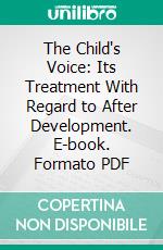 The Child's Voice: Its Treatment With Regard to After Development. E-book. Formato PDF ebook