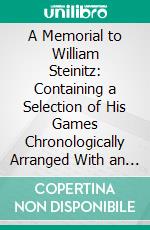 A Memorial to William Steinitz: Containing a Selection of His Games Chronologically Arranged With an Analysis of Play. E-book. Formato PDF ebook