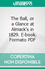 The Ball, or a Glance at Almack's in 1829. E-book. Formato PDF ebook