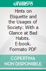 Hints on Etiquette and the Usages of Society: With a Glance at Bad Habits. E-book. Formato PDF ebook