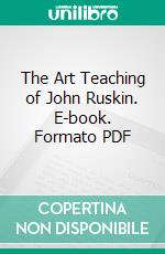 The Art Teaching of John Ruskin. E-book. Formato PDF ebook