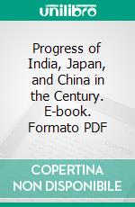 Progress of India, Japan, and China in the Century. E-book. Formato PDF ebook di Right Hon. Sir Richard Temple