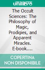 The Occult Sciences: The Philosophy of Magic, Prodigies, and Apparent Miracles. E-book. Formato PDF ebook