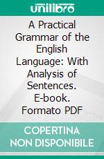 A Practical Grammar of the English Language: With Analysis of Sentences. E-book. Formato PDF ebook di Peter Bullions