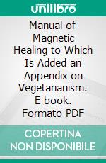 Manual of Magnetic Healing to Which Is Added an Appendix on Vegetarianism. E-book. Formato PDF ebook