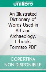 An Illustrated Dictionary of Words Used in Art and Archaeology. E-book. Formato PDF ebook di John William Mollett