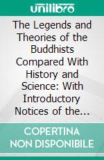 The Legends and Theories of the Buddhists Compared With History and Science: With Introductory Notices of the Life and System of Gotama Buddha. E-book. Formato PDF ebook