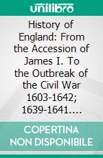 History of England: From the Accession of James I. To the Outbreak of the Civil War 1603-1642; 1639-1641. E-book. Formato PDF ebook di Samuel R. Gardiner