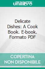 Delicate Dishes: A Cook Book. E-book. Formato PDF