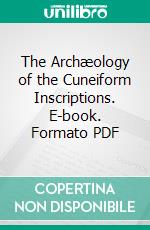 The Archæology of the Cuneiform Inscriptions. E-book. Formato PDF