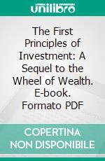 The First Principles of Investment: A Sequel to the Wheel of Wealth. E-book. Formato PDF