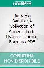 Rig-Veda Sanhita: A Collection of Ancient Hindu Hymns. E-book. Formato PDF ebook