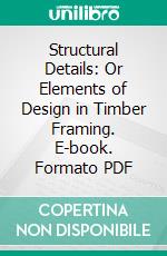 Structural Details: Or Elements of Design in Timber Framing. E-book. Formato PDF ebook