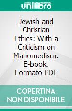 Jewish and Christian Ethics: With a Criticism on Mahomedism. E-book. Formato PDF ebook