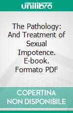 The Pathology: And Treatment of Sexual Impotence. E-book. Formato PDF ebook