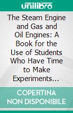 The Steam Engine and Gas and Oil Engines: A Book for the Use of Students Who Have Time to Make Experiments and Calculations. E-book. Formato PDF ebook