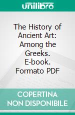 The History of Ancient Art: Among the Greeks. E-book. Formato PDF